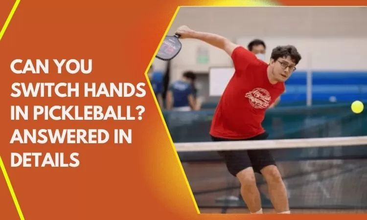 Can You Switch Hands in Pickleball? Answered in Details
